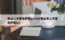 佛山二手雷克萨斯gs350(佛山市二手雷克萨斯ls)