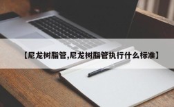 【尼龙树脂管,尼龙树脂管执行什么标准】