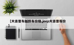【大吉普车越野车价格,jeep大吉普报价】