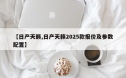 【日产天籁,日产天籁2025款报价及参数配置】