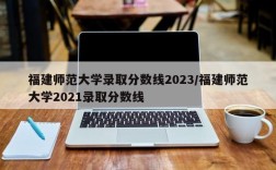 福建师范大学录取分数线2023/福建师范大学2021录取分数线