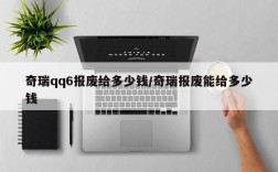 奇瑞qq6报废给多少钱/奇瑞报废能给多少钱