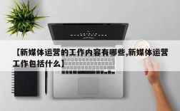【新媒体运营的工作内容有哪些,新媒体运营工作包括什么】