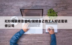 红杉树装修靠谱吗/装修自己找工人好还是装修公司