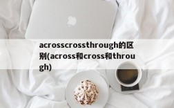 acrosscrossthrough的区别(across和cross和through)