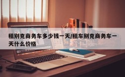 租别克商务车多少钱一天/租车别克商务车一天什么价格