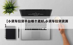 【小货车拉货平台哪个更好,小货车拉货货源】