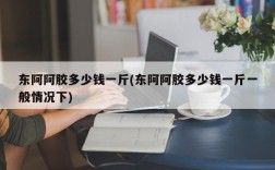 东阿阿胶多少钱一斤(东阿阿胶多少钱一斤一般情况下)