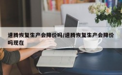速腾恢复生产会降价吗/速腾恢复生产会降价吗现在