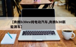 【奔腾b30ev纯电动汽车,奔腾b30新能源车】
