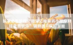 玩家必看教程“微乐云南麻将小程序开挂免费软件”辅助器 - 实时智能