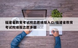 福建省教育考试院志愿填报入口/福建省教育考试院填报志愿步骤