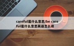 careful是什么意思/be careful是什么意思英语怎么读