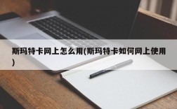 斯玛特卡网上怎么用(斯玛特卡如何网上使用)