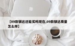 【09款骐达还能买吗现在,09款骐达质量怎么样】