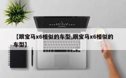 【跟宝马x6相似的车型,跟宝马x6相似的车型】
