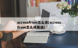 acrossfrom怎么读(acrossfrom怎么读英语)