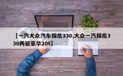 【一汽大众汽车探岳330,大众一汽探岳330两驱豪华20t】