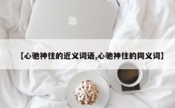 【心驰神往的近义词语,心驰神往的同义词】