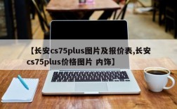 【长安cs75plus图片及报价表,长安cs75plus价格图片 内饰】