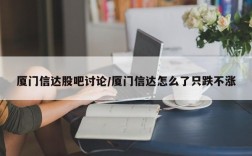厦门信达股吧讨论/厦门信达怎么了只跌不涨