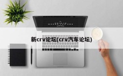 新crv论坛(crv汽车论坛)