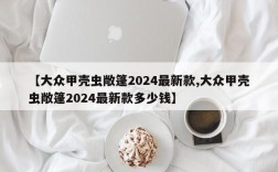 【大众甲壳虫敞篷2024最新款,大众甲壳虫敞篷2024最新款多少钱】