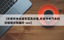 【长安铃木全部车型及价格,长安铃木汽车的价格报价和图片 suv】