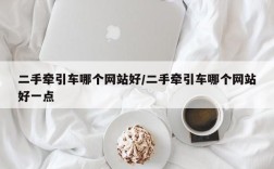 二手牵引车哪个网站好/二手牵引车哪个网站好一点