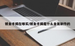 镀金手镯在哪买/镀金手镯是什么金属制作的