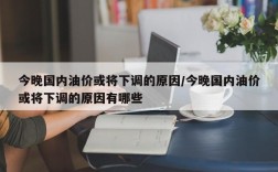 今晚国内油价或将下调的原因/今晚国内油价或将下调的原因有哪些