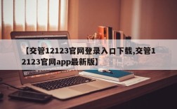 【交管12123官网登录入口下载,交管12123官网app最新版】