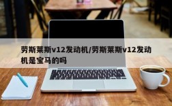 劳斯莱斯v12发动机/劳斯莱斯v12发动机是宝马的吗