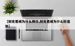 【别克君威为什么降价,别克君威为什么贬值快】