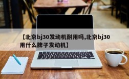 【北京bj30发动机耐用吗,北京bj30用什么牌子发动机】