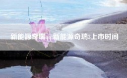 新能源奇瑞qq,新能源奇瑞3上市时间