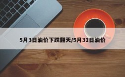 5月3日油价下跌翻天/5月31日油价