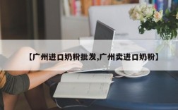 【广州进口奶粉批发,广州卖进口奶粉】