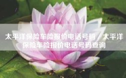 太平洋保险车险报价电话号码／太平洋保险车险报价电话号码查询