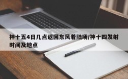 神十五4日几点返回东风着陆场/神十四发射时间及地点