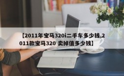 【2011年宝马320i二手车多少钱,2011款宝马320 卖掉值多少钱】