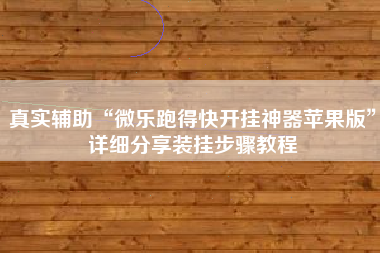 真实辅助“微乐跑得快开挂神器苹果版	”详细分享装挂步骤教程