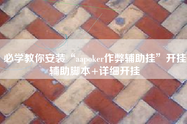 必学教你安装“aapoker作弊辅助挂	”开挂辅助脚本+详细开挂