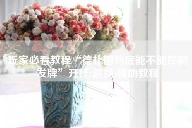 玩家必看教程“德扑圈到底能不能控制发牌”开挂(透视)辅助教程