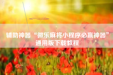 辅助神器“微乐麻将小程序必赢神器	”通用版下载教程