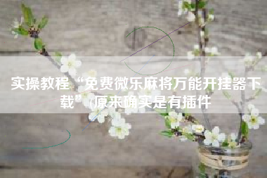 实操教程“免费微乐麻将万能开挂器下载	”(原来确实是有插件