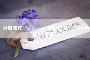 必看教程“wepokerplus辅助作弊”作弊(透视)透视辅助