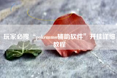 玩家必搜“pokemmo辅助软件”开挂详细教程