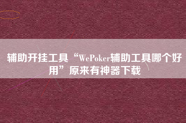 辅助开挂工具“WePoker辅助工具哪个好用”原来有神器下载