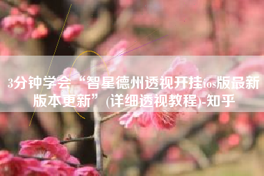 3分钟学会“智星德州透视开挂ios版最新版本更新”(详细透视教程)-知乎